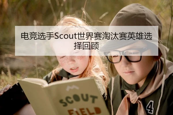 电竞选手Scout世界赛淘汰赛英雄选择回顾